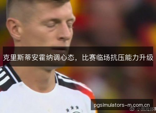 克里斯蒂安霍纳调心态，比赛临场抗压能力升级
