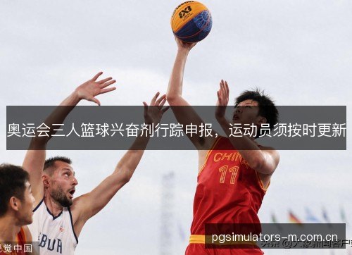 奥运会三人篮球兴奋剂行踪申报,运动员须按时更新 奥运会三人篮球兴奋剂行踪申报,运动员须按时更新
